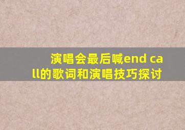 演唱会最后喊end call的歌词和演唱技巧探讨